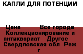КАПЛИ ДЛЯ ПОТЕНЦИИ  › Цена ­ 990 - Все города Коллекционирование и антиквариат » Другое   . Свердловская обл.,Реж г.